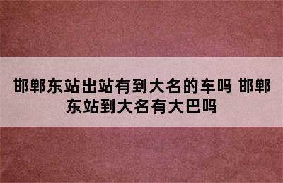 邯郸东站出站有到大名的车吗 邯郸东站到大名有大巴吗